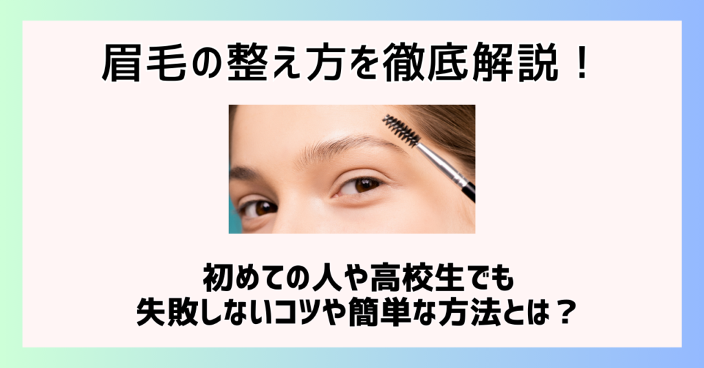 眉毛の整え方を徹底解説！初めての人や高校生でも失敗しないコツや簡単な方法とは？